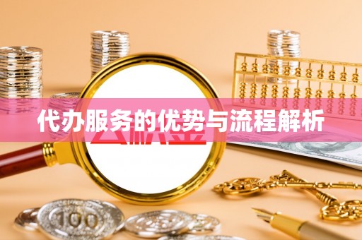 雨花代办服务的优势与流程解析