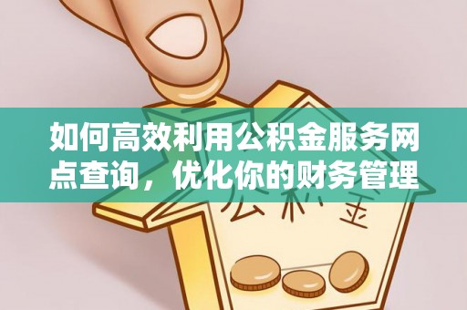 雨花如何高效利用公积金服务网点查询，优化你的财务管理