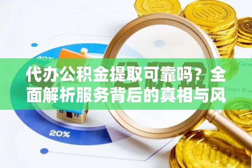 雨花代办公积金提取可靠吗？全面解析服务背后的真相与风险