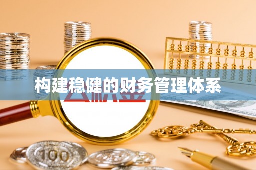雨花构建稳健的财务管理体系
