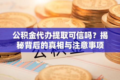 雨花公积金代办提取可信吗？揭秘背后的真相与注意事项
