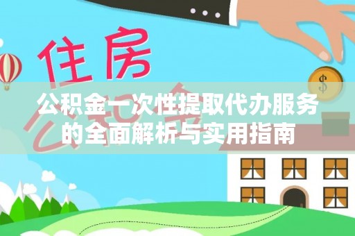雨花公积金一次性提取代办服务的全面解析与实用指南