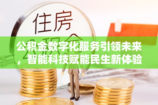 雨花公积金数字化服务引领未来，智能科技赋能民生新体验