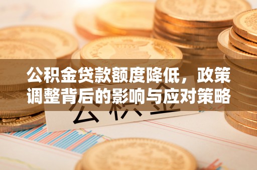 雨花公积金贷款额度降低，政策调整背后的影响与应对策略