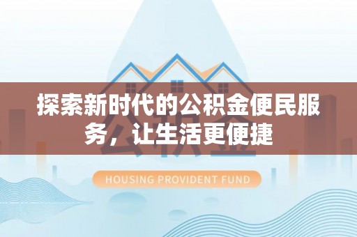 雨花探索新时代的公积金便民服务，让生活更便捷