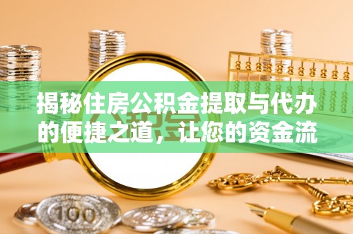 雨花揭秘住房公积金提取与代办的便捷之道，让您的资金流动更高效