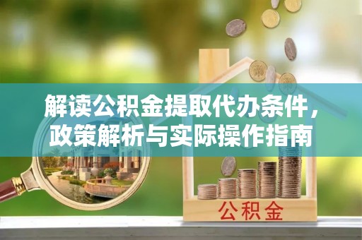 雨花解读公积金提取代办条件，政策解析与实际操作指南