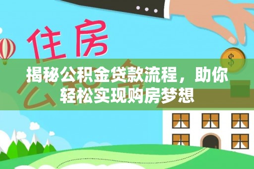 雨花揭秘公积金贷款流程，助你轻松实现购房梦想