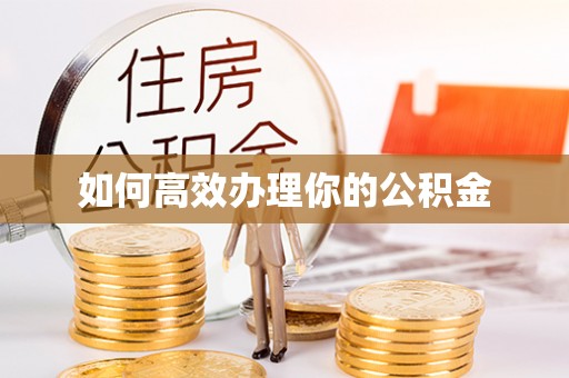 雨花如何高效办理你的公积金
