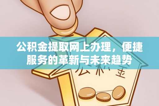 雨花公积金提取网上办理，便捷服务的革新与未来趋势