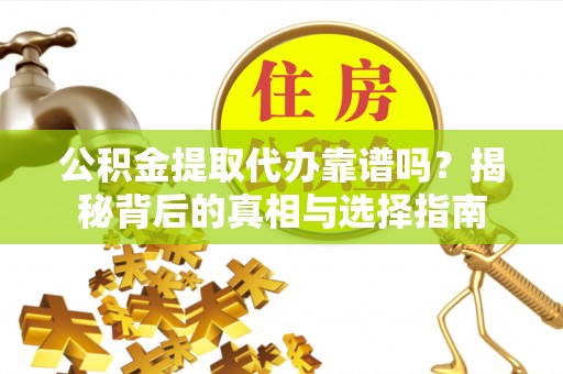 雨花公积金提取代办靠谱吗？揭秘背后的真相与选择指南