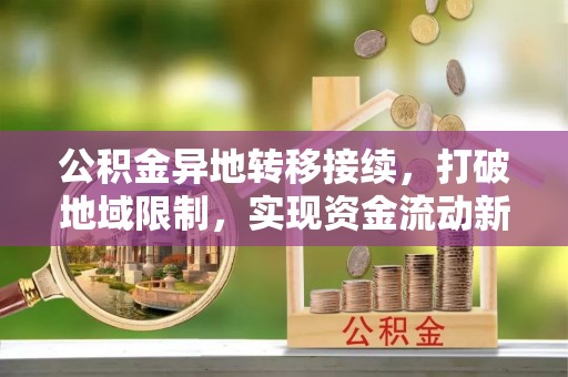 雨花公积金异地转移接续，打破地域限制，实现资金流动新纪元