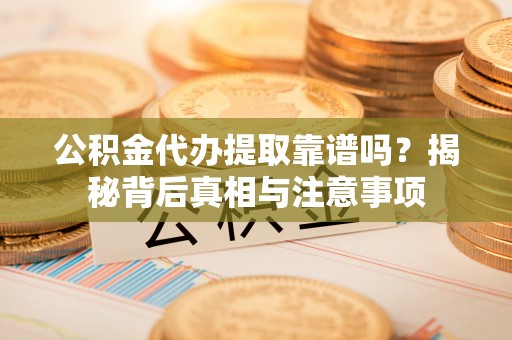 雨花公积金代办提取靠谱吗？揭秘背后真相与注意事项