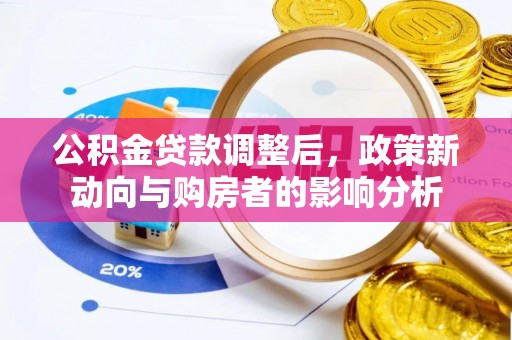 雨花公积金贷款调整后，政策新动向与购房者的影响分析