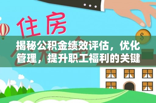 雨花揭秘公积金绩效评估，优化管理，提升职工福利的关键一步