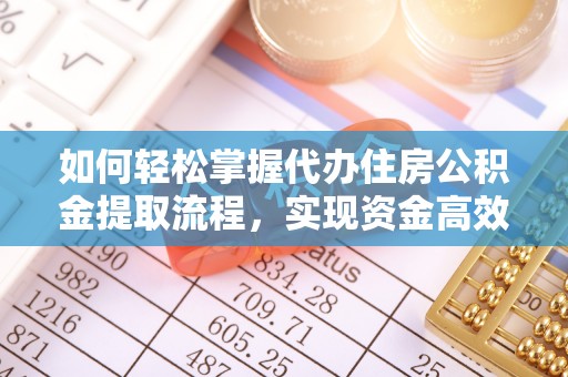 雨花如何轻松掌握代办住房公积金提取流程，实现资金高效利用
