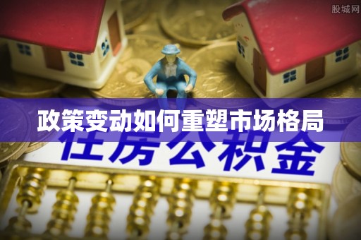 雨花政策变动如何重塑市场格局