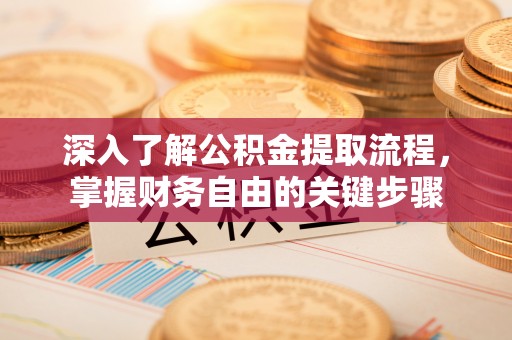 雨花深入了解公积金提取流程，掌握财务自由的关键步骤