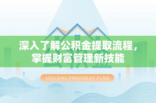 雨花深入了解公积金提取流程，掌握财富管理新技能