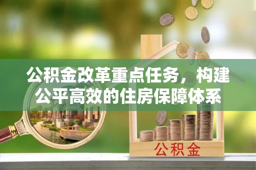 雨花公积金改革重点任务，构建公平高效的住房保障体系