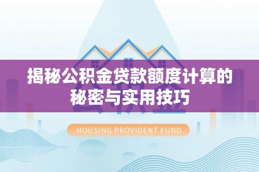 雨花揭秘公积金贷款额度计算的秘密与实用技巧