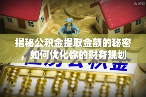 雨花揭秘公积金提取金额的秘密，如何优化你的财务规划