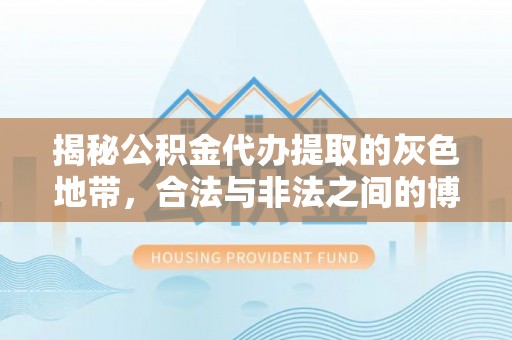 雨花揭秘公积金代办提取的灰色地带，合法与非法之间的博弈