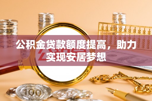 雨花公积金贷款额度提高，助力实现安居梦想