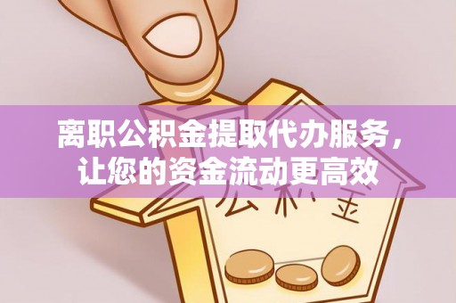 雨花离职公积金提取代办服务，让您的资金流动更高效