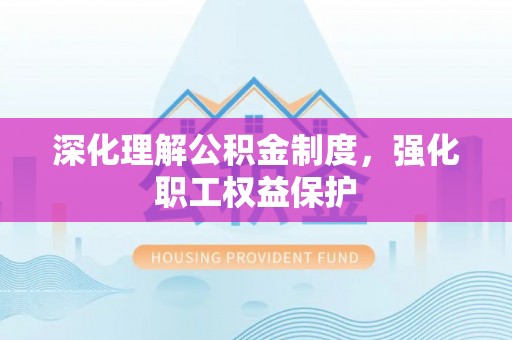 雨花深化理解公积金制度，强化职工权益保护