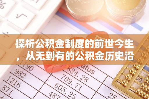 雨花探析公积金制度的前世今生，从无到有的公积金历史沿革解析
