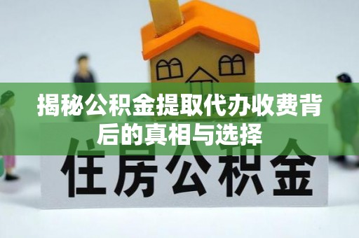 雨花揭秘公积金提取代办收费背后的真相与选择