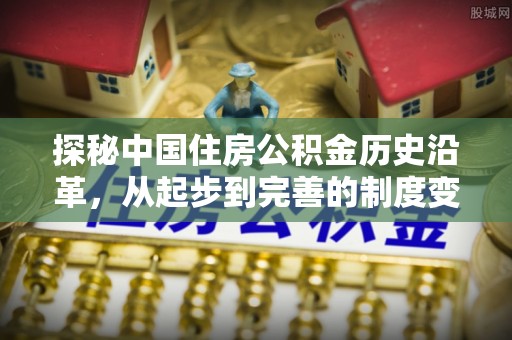 雨花探秘中国住房公积金历史沿革，从起步到完善的制度变迁
