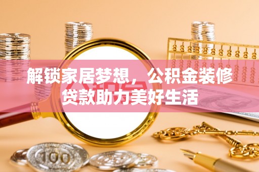 雨花解锁家居梦想，公积金装修贷款助力美好生活