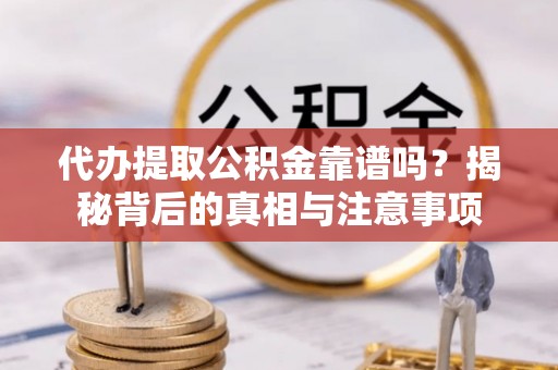 雨花代办提取公积金靠谱吗？揭秘背后的真相与注意事项