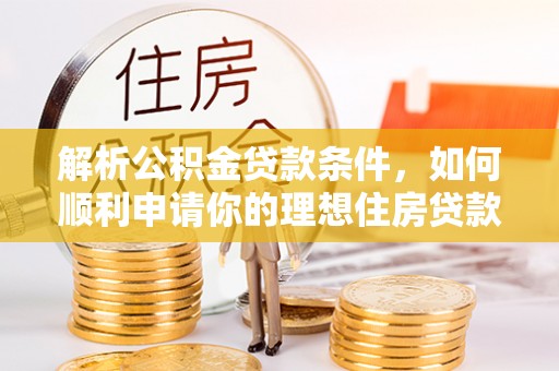 雨花解析公积金贷款条件，如何顺利申请你的理想住房贷款