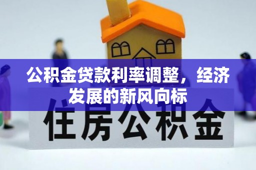 雨花公积金贷款利率调整，经济发展的新风向标