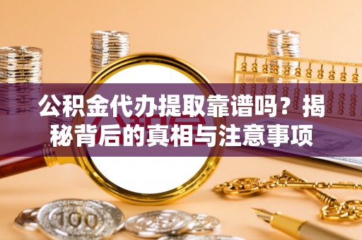 雨花公积金代办提取靠谱吗？揭秘背后的真相与注意事项