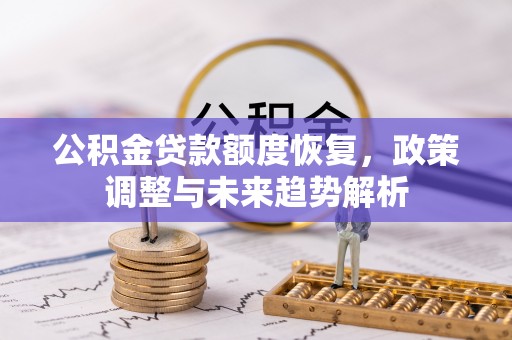 雨花公积金贷款额度恢复，政策调整与未来趋势解析