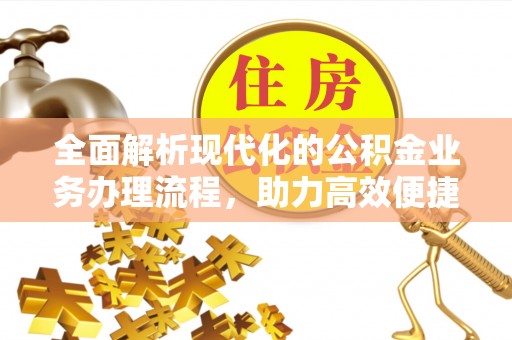 雨花全面解析现代化的公积金业务办理流程，助力高效便捷生活