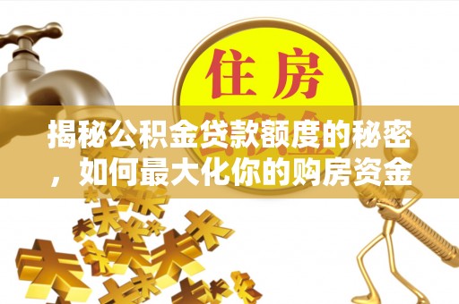 雨花揭秘公积金贷款额度的秘密，如何最大化你的购房资金