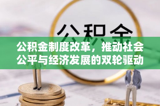 雨花公积金制度改革，推动社会公平与经济发展的双轮驱动