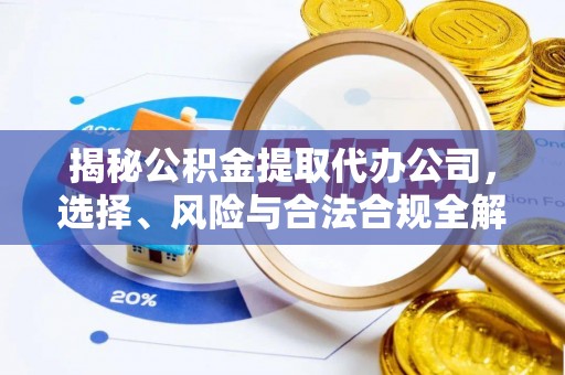 雨花揭秘公积金提取代办公司，选择、风险与合法合规全解析