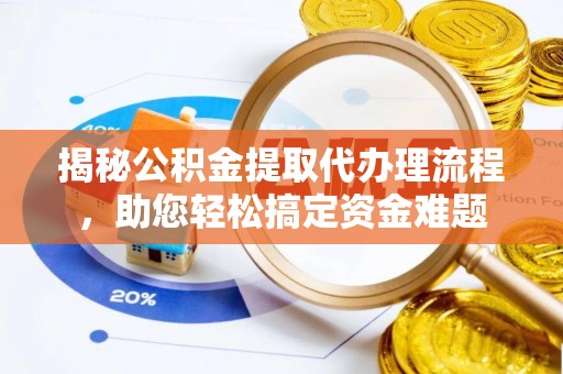 雨花揭秘公积金提取代办理流程，助您轻松搞定资金难题