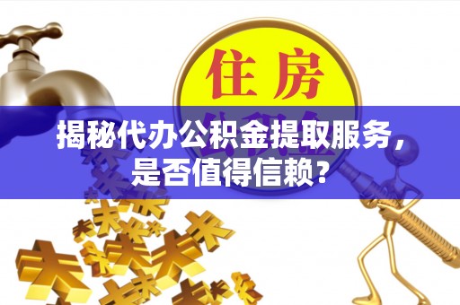 雨花揭秘代办公积金提取服务，是否值得信赖？