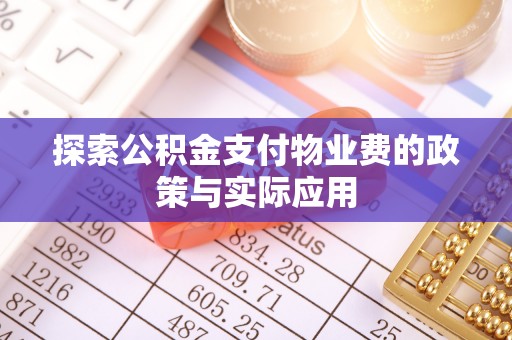 雨花探索公积金支付物业费的政策与实际应用