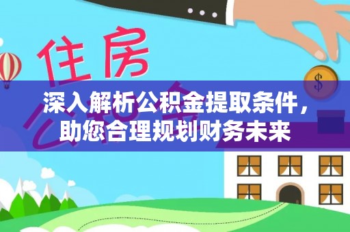 雨花深入解析公积金提取条件，助您合理规划财务未来
