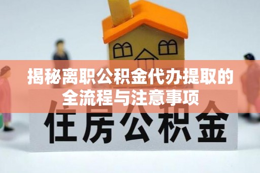 雨花揭秘离职公积金代办提取的全流程与注意事项