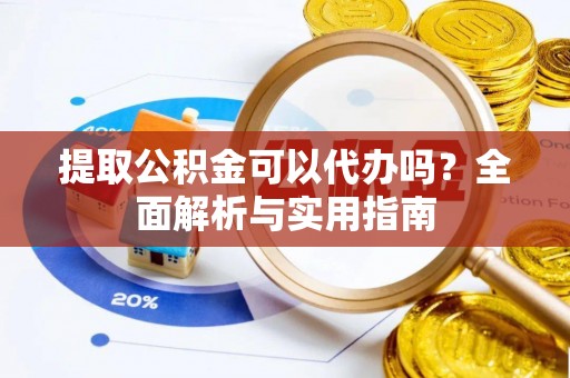 雨花提取公积金可以代办吗？全面解析与实用指南