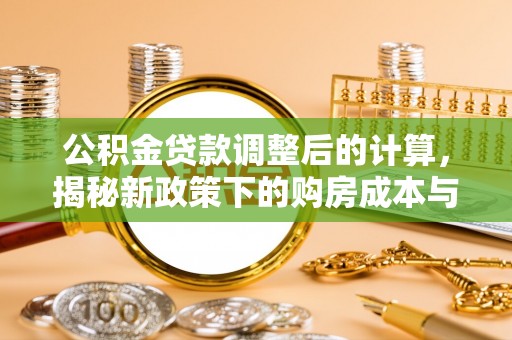 雨花公积金贷款调整后的计算，揭秘新政策下的购房成本与规划策略